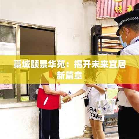 藁城颐景华苑：揭开未来宜居新篇章