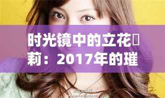 时光镜中的立花瑠莉：2017年的璀璨瞬间