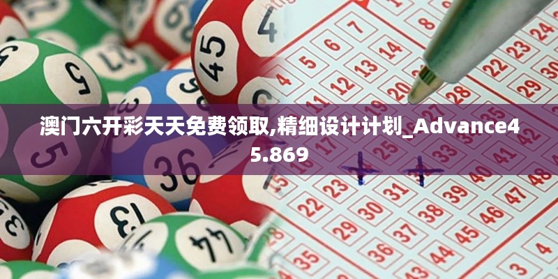 澳门六开彩天天免费领取,精细设计计划_Advance45.869