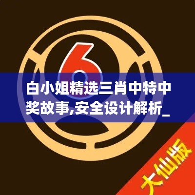白小姐精选三肖中特中奖故事,安全设计解析_XE版84.806