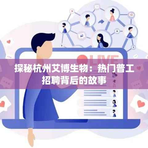 探秘杭州艾博生物：热门普工招聘背后的故事