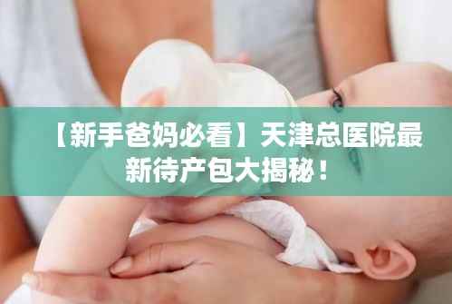 【新手爸妈必看】天津总医院最新待产包大揭秘！
