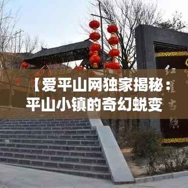 【爱平山网独家揭秘：平山小镇的奇幻蜕变】