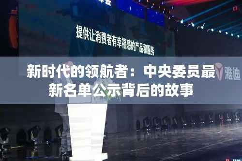 新时代的领航者：中央委员最新名单公示背后的故事