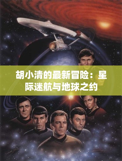 胡小清的最新冒险：星际迷航与地球之约