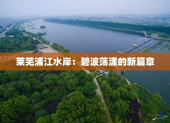 莱芜浦江水岸：碧波荡漾的新篇章