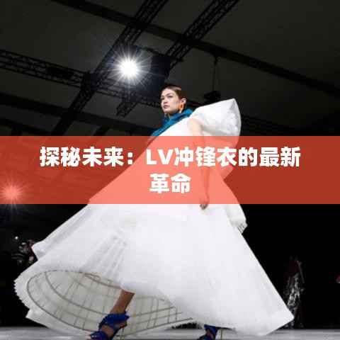 探秘未来：LV冲锋衣的最新革命