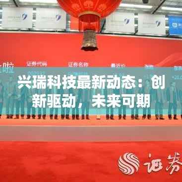 兴瑞科技最新动态：创新驱动，未来可期