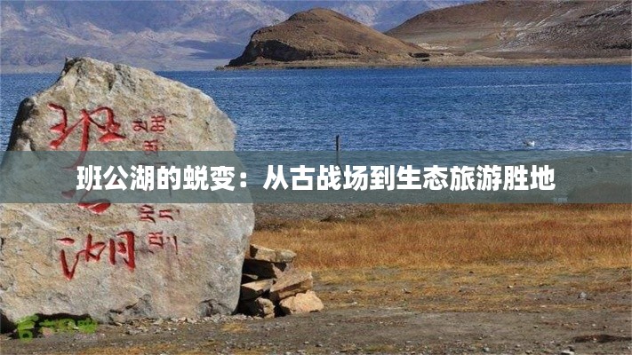 班公湖的蜕变：从古战场到生态旅游胜地
