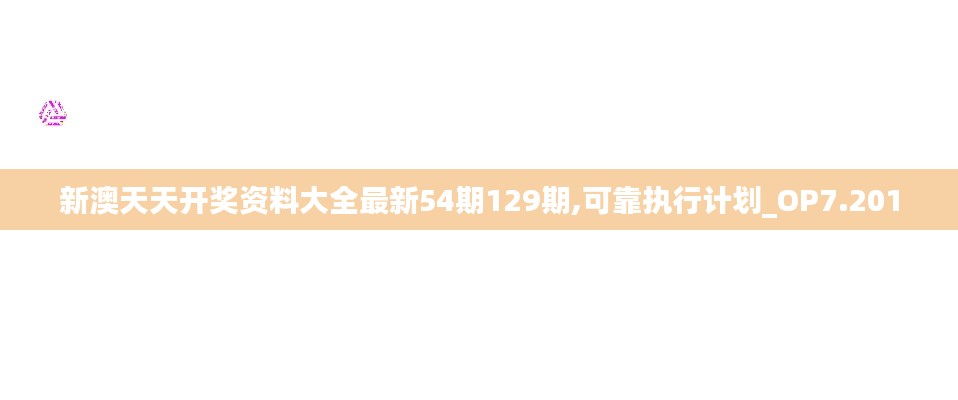 新澳天天开奖资料大全最新54期129期,可靠执行计划_OP7.201