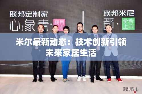 米尔最新动态：技术创新引领未来家居生活