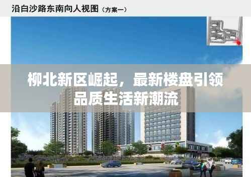 柳北新区崛起,最新楼盘引领品质生活新潮流