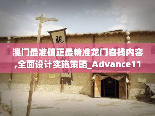 澳门最准确正最精准龙门客栈内容,全面设计实施策略_Advance110.568