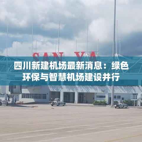 四川新建机场最新消息：绿色环保与智慧机场建设并行