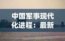 中国军事现代化进程：最新动态与全球影响