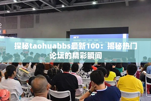 探秘taohuabbs最新100：揭秘热门论坛的精彩瞬间