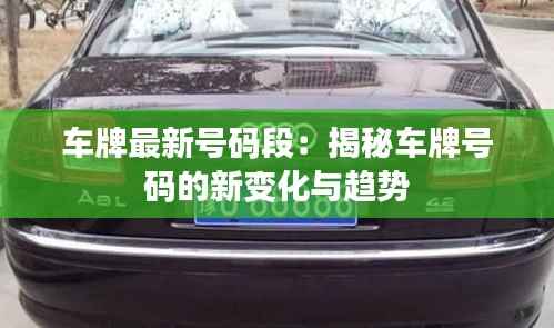 车牌最新号码段:揭秘车牌号码的新变化与趋势