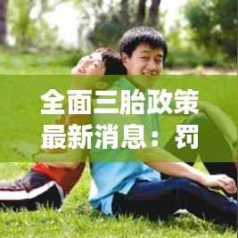 全面三胎政策最新消息：罚款措施解读与影响分析