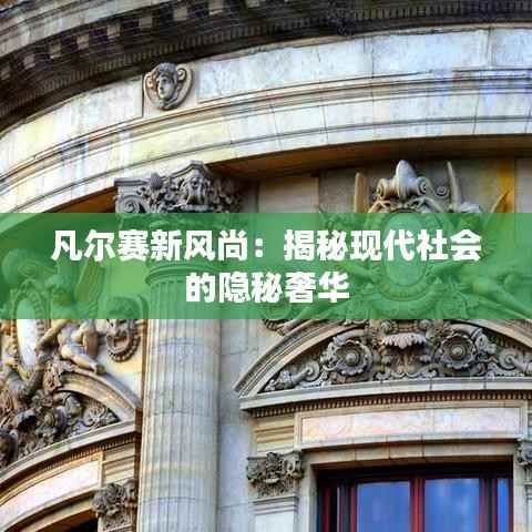 凡尔赛新风尚：揭秘现代社会的隐秘奢华