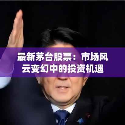 最新茅台股票：市场风云变幻中的投资机遇