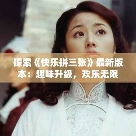 探索《快乐拼三张》最新版本：趣味升级，欢乐无限