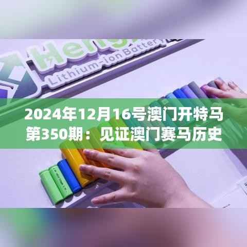 2024年12月16号澳门开特马第350期：见证澳门赛马历史的新篇章