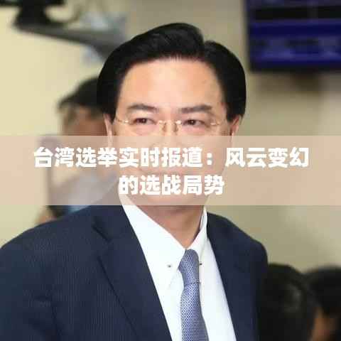 台湾选举实时报道：风云变幻的选战局势