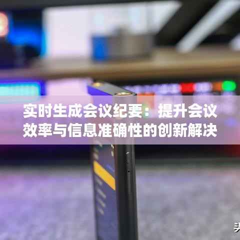 实时生成会议纪要：提升会议效率与信息准确性的创新解决方案