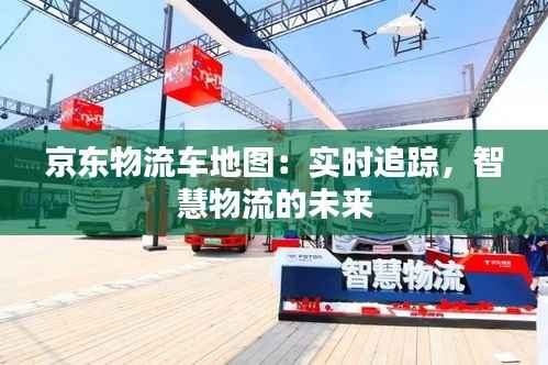 京东物流车地图：实时追踪，智慧物流的未来