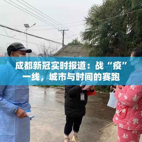 成都新冠实时报道：战“疫”一线，城市与时间的赛跑