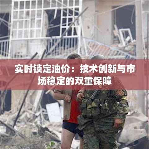 实时锁定油价：技术创新与市场稳定的双重保障