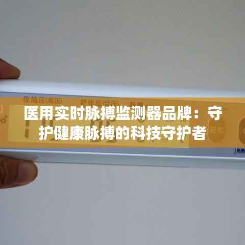 医用实时脉搏监测器品牌：守护健康脉搏的科技守护者