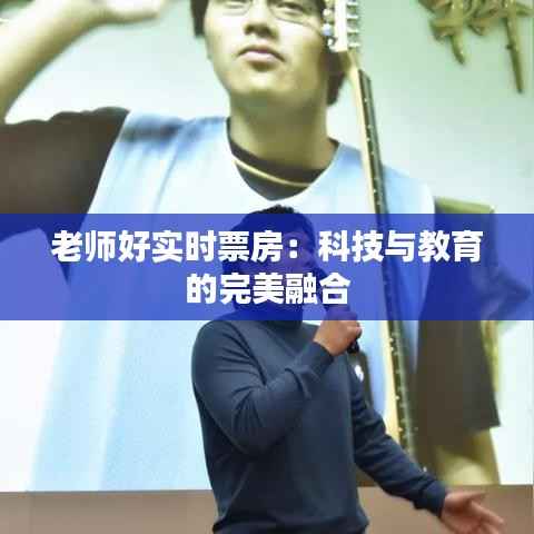 老师好实时票房：科技与教育的完美融合