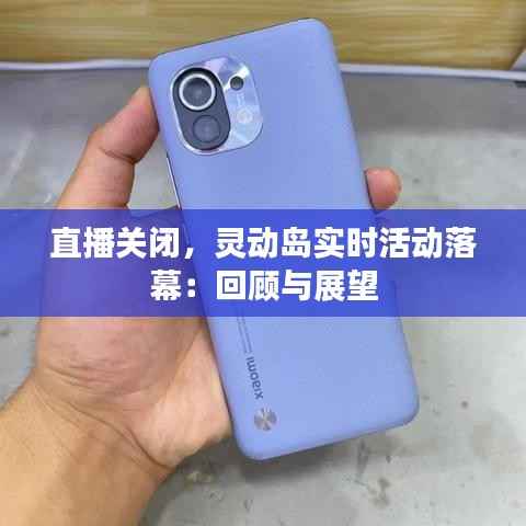 直播关闭，灵动岛实时活动落幕：回顾与展望