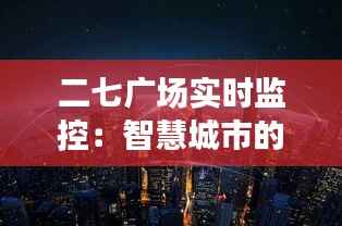 二七广场实时监控：智慧城市的守护者