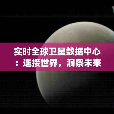 实时全球卫星数据中心：连接世界，洞察未来