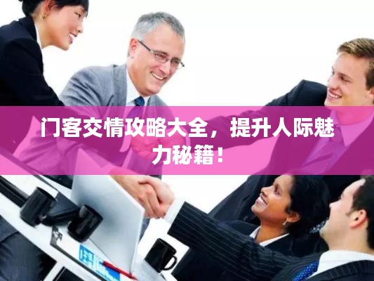 门客交情攻略大全，提升人际魅力秘籍！