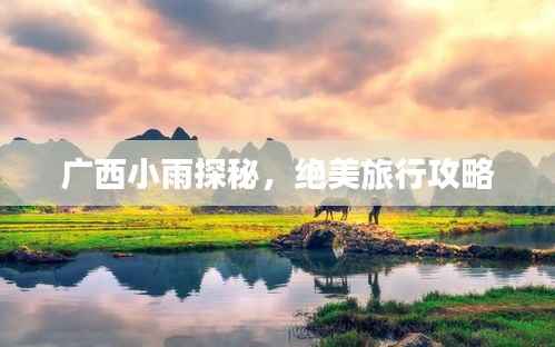 广西小雨探秘,绝美旅行攻略