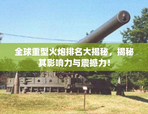 全球重型火炮排名大揭秘，揭秘其影响力与震撼力！
