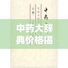 中药大辞典价格揭秘，揭示其重要性，不容错过！