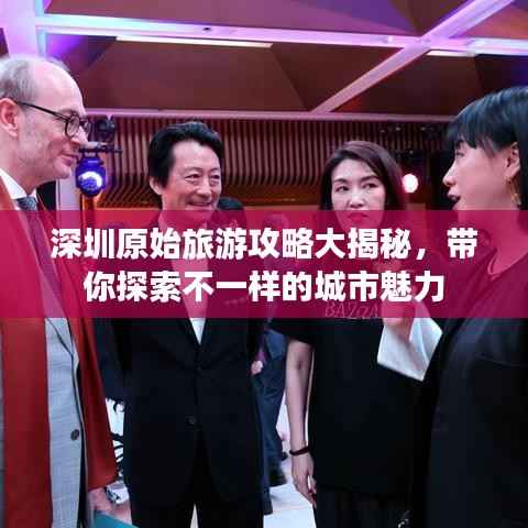 深圳原始旅游攻略大揭秘，带你探索不一样的城市魅力