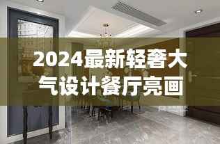 2024最新轻奢大气设计餐厅亮画，打造梦幻用餐空间