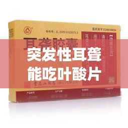 突发性耳聋能吃叶酸片吗，突发性耳朵聋吃啥药 