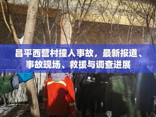 昌平西营村撞人事故，最新报道、事故现场、救援与调查进展