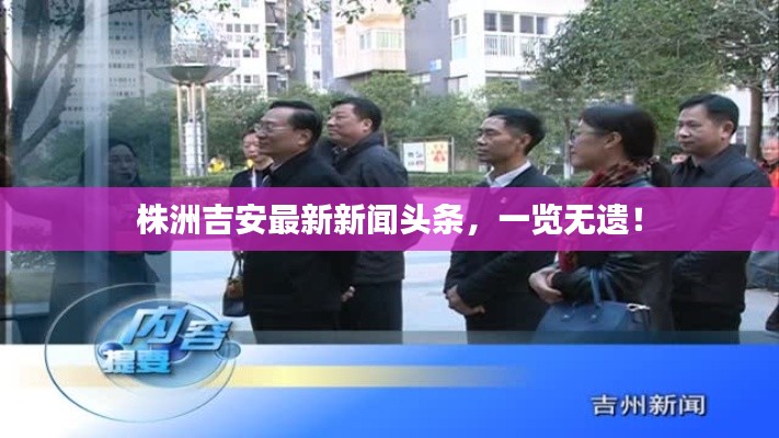 株洲吉安最新新闻头条，一览无遗！