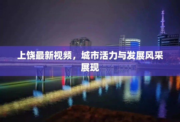 上饶最新视频，城市活力与发展风采展现