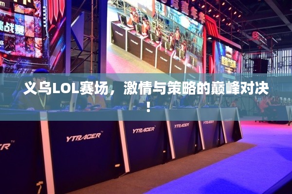 义乌LOL赛场，激情与策略的巅峰对决！