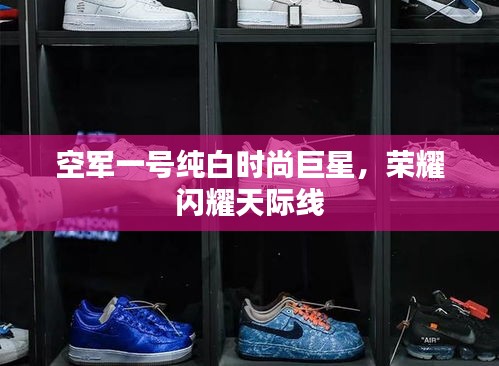 空军一号纯白时尚巨星，荣耀闪耀天际线