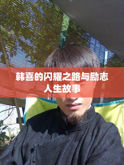 韩喜的闪耀之路与励志人生故事