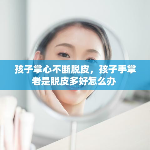 孩子掌心不断脱皮，孩子手掌老是脱皮多好怎么办 